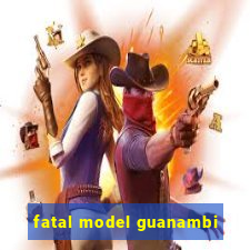 fatal model guanambi